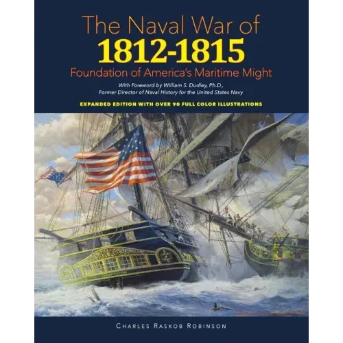 Naval War of 1812 - 1815: Foundation of America's Maritime Might: Expanded Edition with over 90 Full Color Illustrations