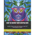 Color By Number Adult Coloring Book: Animals, Flowers, Birds and Landscapes Large Print Coloring Book For Adults
