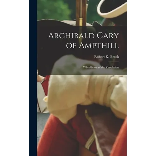 Archibald Cary of Ampthill: Wheelhorse of the Revolution
