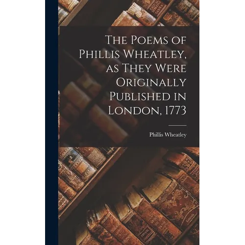 The Poems of Phillis Wheatley, as They Were Originally Published in London, 1773