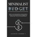 Minimalist Budget: How to Use Minimalism in Your Favor to Finally Get Your Finances in Order and Achieve the Lifestyle of Your Dreams.