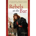 Rebels at the Bar: The Fascinating, Forgotten Stories of America's First Women Lawyers