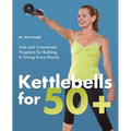 Kettlebells for 50+: Safe and Customized Programs for Building & Toning Every Muscle