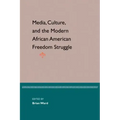 Media, Culture, and the Modern African American Freedom Struggle