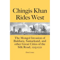 Chingis Khan Rides West: The Mongol Invasion of Bukhara, Samarkand, and other Great Cities of the Silk Road, 1215-1221