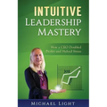 Intuitive Leadership Mastery: How a CEO doubled profits and halved stress