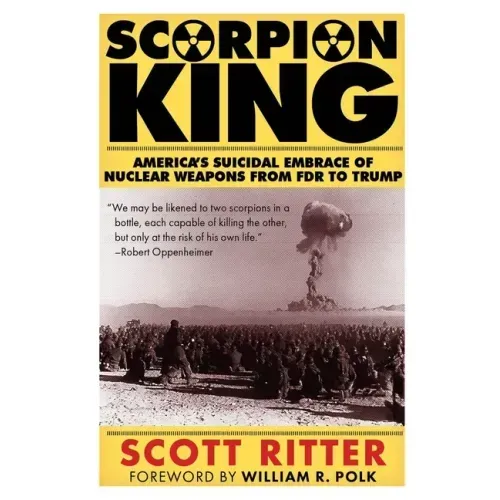 Scorpion King: America's Suicidal Embrace of Nuclear Weapons from FDR to Trump