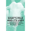 Goat's Milk and Its Uses: With Information on Milking and Making Cheese, Butter and Cream