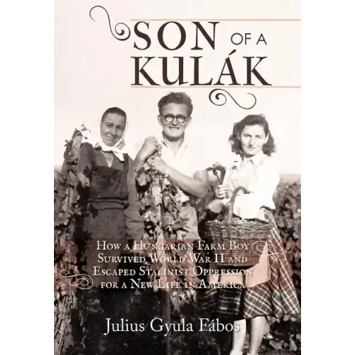 Son of a Kulak: How a Hungarian Farm Boy Survived World War II and Escaped Stalinist Oppression for a New Life in America