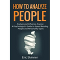 How to Analyze People: Analyze and Influence Anyone - A Psychologist's Guide to Speed Reading People and Personality Types