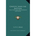 Gnostic John the Baptizer: Selections from the Mandaean John-Book