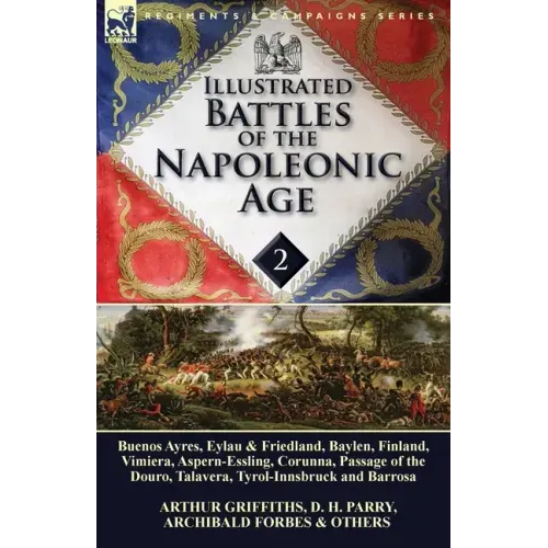 Illustrated Battles of the Napoleonic Age-Volume 2: Buenos Ayres, Eylau & Friedland, Baylen, Finland, Vimiera, Aspern-Essling, Corunna, Passage of the