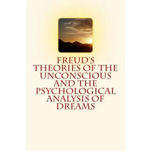 Freud's Theories of the Unconscious and the Psychological Analysis of Dreams