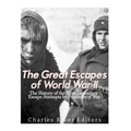 The Great Escapes of World War II: The History of the Most Legendary Escape Attempts by Prisoners of War