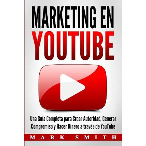 Marketing en YouTube: Una Guía Completa para Crear Autoridad, Generar Compromiso y Hacer Dinero a través de YouTube (Libro en Español/Youtube Marketin