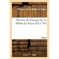 Oeuvres de François de la Mothe La Vayer.Tome 5, Partie 2: Discours Pour Montrer Que Les Doutes de la Philosophie Sceptique Sont de Grand Usage...