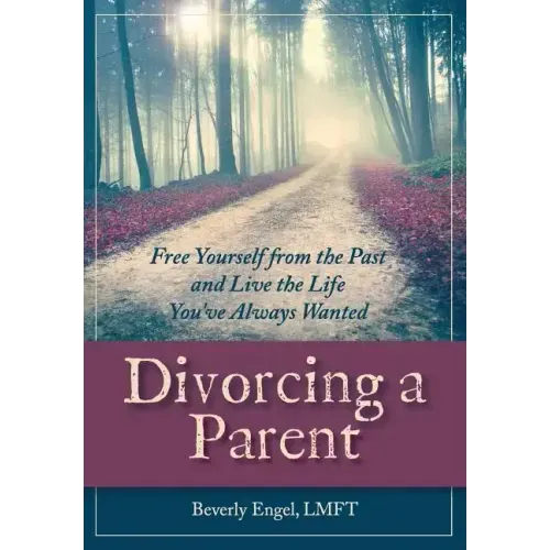 Divorcing a Parent: Free Yourself from the Past and Live the Life You've Always Wanted