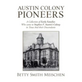 Austin Colony Pioneers: A Collection of Early Families Who Came to Stephen F. Austin's Colony in Texas and Their Descendants