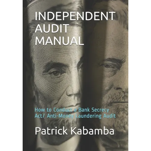 Independent Audit Manual: How to Conduct a Bank Secrecy Act/ Anti-Money Laundering Audit