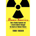 Atomic America: How a Deadly Explosion and a Feared Admiral Changed the Course of Nuclear History