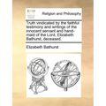 Truth Vindicated by the Faithful Testimony and Writings of the Innocent Servant and Hand-Maid of the Lord, Elizabeth Bathurst, Deceased.