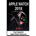 Apple Watch 2018: 2 in 1: Your Essential Apple Watch Resource