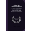 Travels and Adventures in Mexico: In the Course of Journeys of Upward of 2500 Miles, Performed on Foot; Giving an Account of the Manners and Customs o