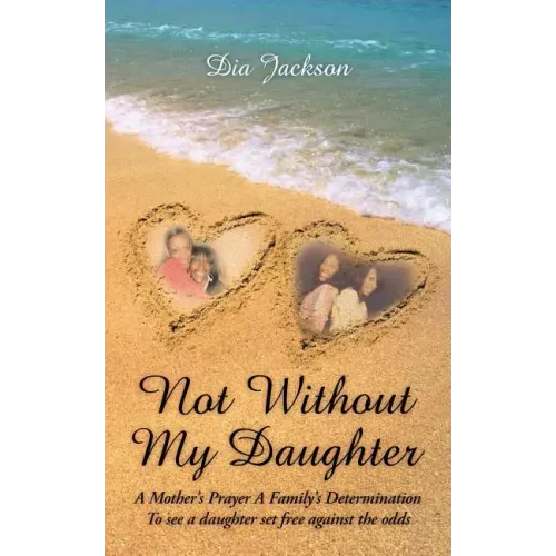 "Not Without My Daughter": A Mother's Prayer A Family's Determination-To see a daughter set free against the odds