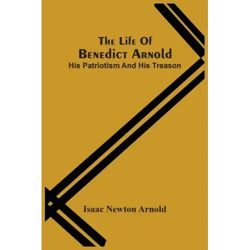 The Life Of Benedict Arnold; His Patriotism And His Treason