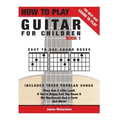 How To Play Guitar For Children Book 1: The Best Way To Learn And Play