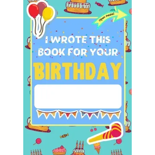 I Wrote This Book For Your Birthday: The Perfect Birthday Gift For Kids to Create Their Very Own Personalized Book for Family and Friends