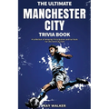 The Ultimate Manchester City FC Trivia Book: A Collection of Amazing Trivia Quizzes and Fun Facts for Die-Hard City Fans!