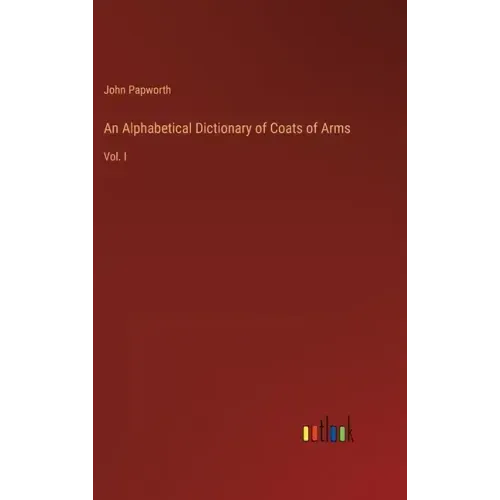 An Alphabetical Dictionary of Coats of Arms: Vol. I
