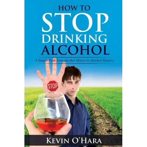 How to Stop Drinking Alcohol: A Simple Path from Alcohol Misery to Alcohol Mastery