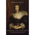 Staging the Old Faith: Queen Henrietta Maria and the Theatre of Caroline England, 1625-1642