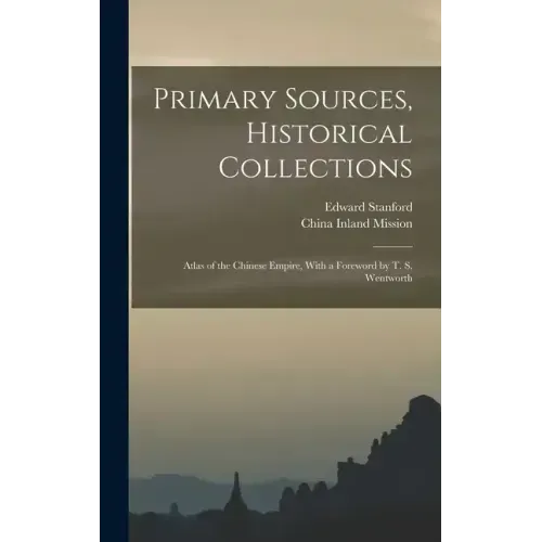 Primary Sources, Historical Collections: Atlas of the Chinese Empire, With a Foreword by T. S. Wentworth