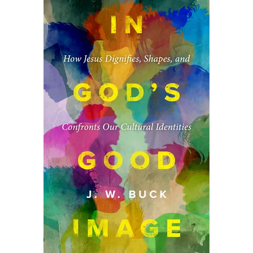 In God's Good Image: How Jesus Dignifies, Shapes, and Confronts Our Cultural Identities