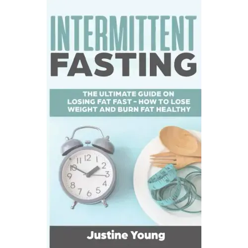 Intermittent Fasting: The ultimate guide on losing fat fast - How to lose weight and burn fat healthy