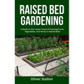 Raised Bed Gardening: A Guide To Latest Trend of Planting Fruits, Vegetables, and Herbs in Raised Beds