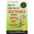 How To Take Care of Old People Without Losing Your Marbles: A Practical Guide to Eldercare