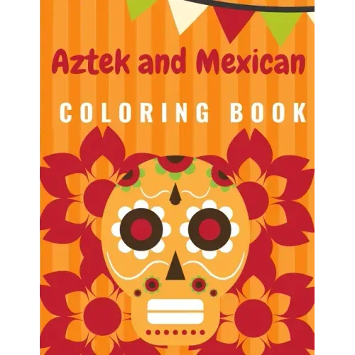 Aztek and Mexican Coloring Book: For Adults and Kids Featuring 50 Beautiful Aztec and Mexican Cultural Art, Sugar Skull, Mariachi, Mexican Pattern, Fl
