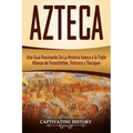 Azteca: Una Guía Fascinante De La Historia Azteca y la Triple Alianza de Tenochtitlán, Tetzcoco y Tlacopan (Libro en Español/Aztec Spanish Book Versio