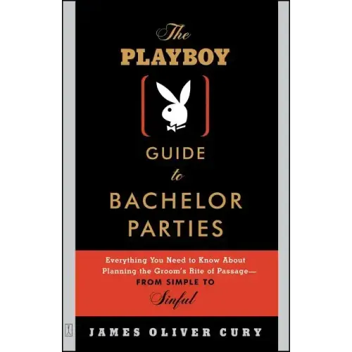 The Playboy Guide to Bachelor Parties: Everything You Need to Know about Planning the Groom's Rite of Passage-From Simple to Sinful