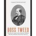 Boss Tweed: The Life and Legacy of the Notorious Politician Who Ran Tammany Hall in New York City