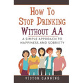 How to Stop Drinking Without AA: A Simple Approach to Happiness and Sobriety