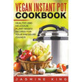Vegan Instant Pot Cookbook: Healthy and Delicious Plant-Based Recipes for Your Pressure Cooker