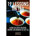 19 Lessons On Tea: Become an Expert on Buying, Brewing, and Drinking the Best Tea