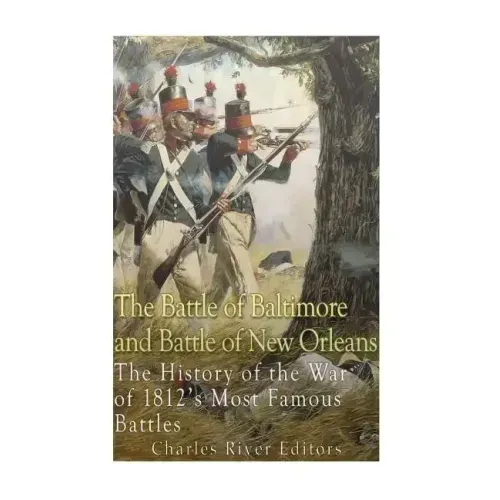 The Battle of Baltimore and Battle of New Orleans: The History of the War of 1812's Most Famous Battles