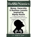 HussleNomics: Money, Ownership & Business Lessons Inspired by Nipsey Hussle + a Step by Step Guide on How to Implement Each Principl