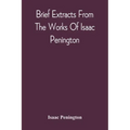 Brief Extracts From The Works Of Isaac Penington